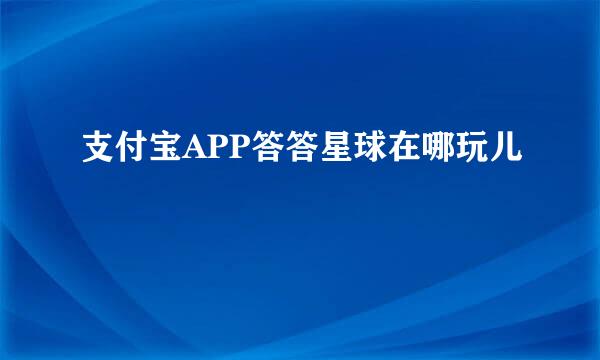 支付宝APP答答星球在哪玩儿