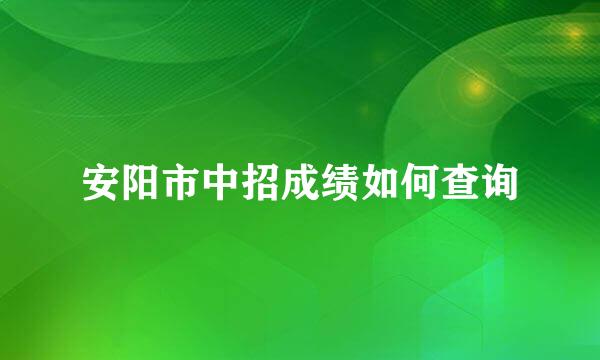 安阳市中招成绩如何查询