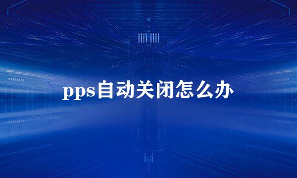 pps自动关闭怎么办