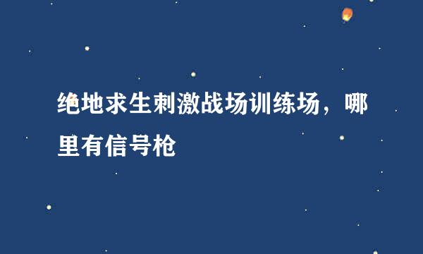 绝地求生刺激战场训练场，哪里有信号枪