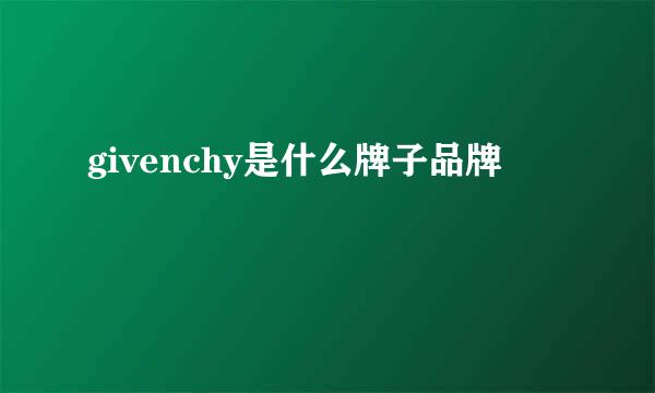 givenchy是什么牌子品牌