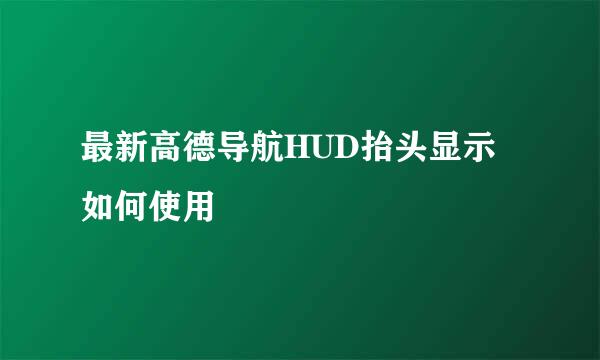 最新高德导航HUD抬头显示如何使用