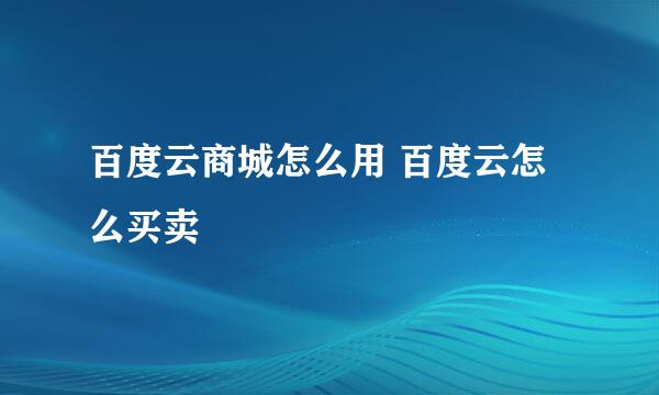 百度云商城怎么用 百度云怎么买卖