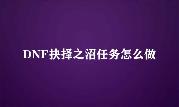 DNF抉择之沼任务怎么做