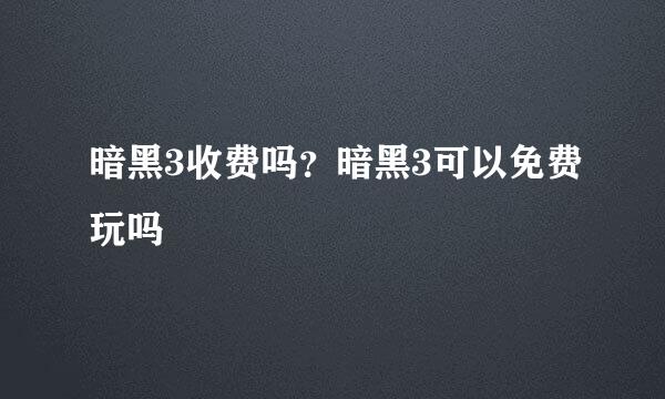 暗黑3收费吗？暗黑3可以免费玩吗