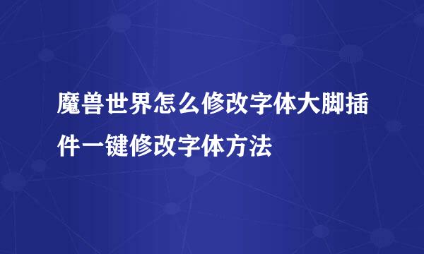 魔兽世界怎么修改字体大脚插件一键修改字体方法