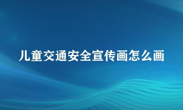 儿童交通安全宣传画怎么画