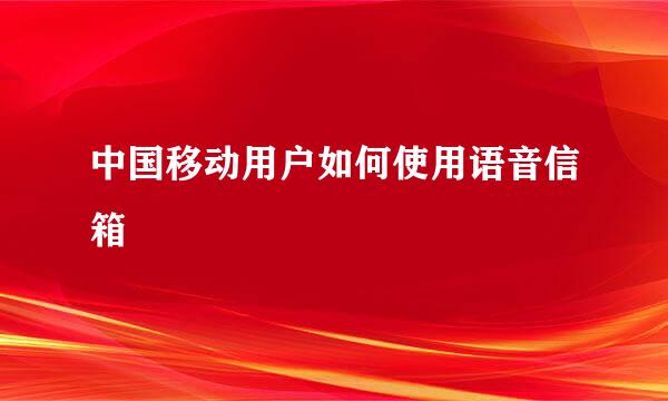 中国移动用户如何使用语音信箱