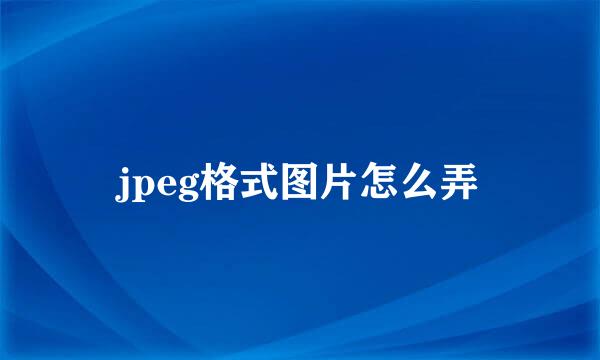 jpeg格式图片怎么弄