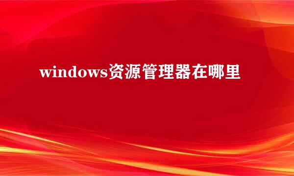 windows资源管理器在哪里