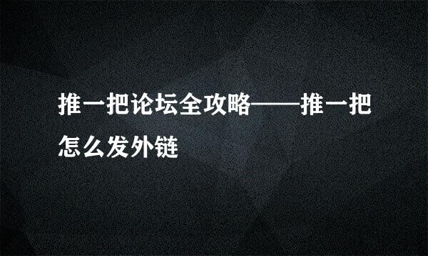 推一把论坛全攻略——推一把怎么发外链