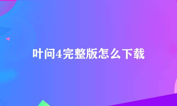 叶问4完整版怎么下载