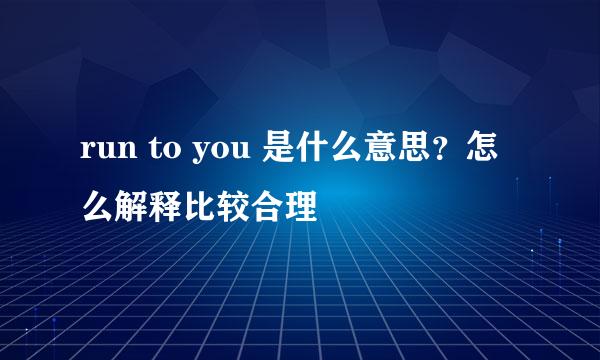 run to you 是什么意思？怎么解释比较合理