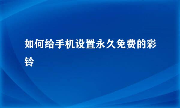 如何给手机设置永久免费的彩铃