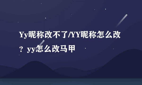 Yy昵称改不了/YY昵称怎么改？yy怎么改马甲