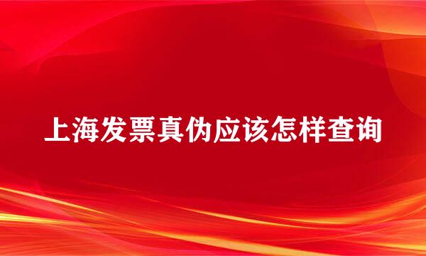 上海发票真伪应该怎样查询