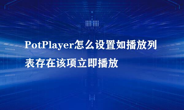 PotPlayer怎么设置如播放列表存在该项立即播放