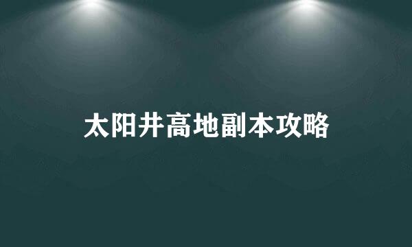 太阳井高地副本攻略