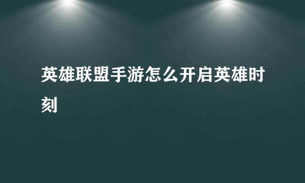 英雄联盟手游怎么开启英雄时刻