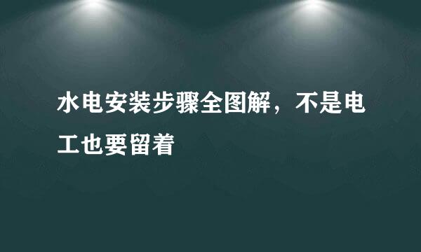 水电安装步骤全图解，不是电工也要留着