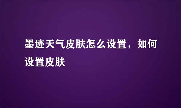 墨迹天气皮肤怎么设置，如何设置皮肤