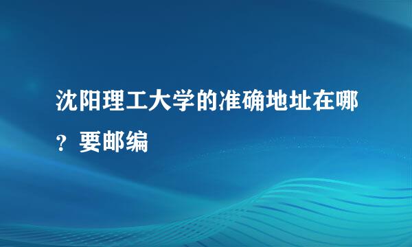 沈阳理工大学的准确地址在哪？要邮编