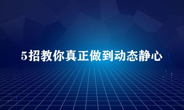 5招教你真正做到动态静心