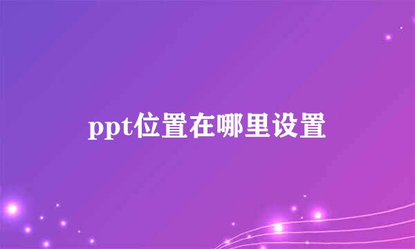 ppt位置在哪里设置