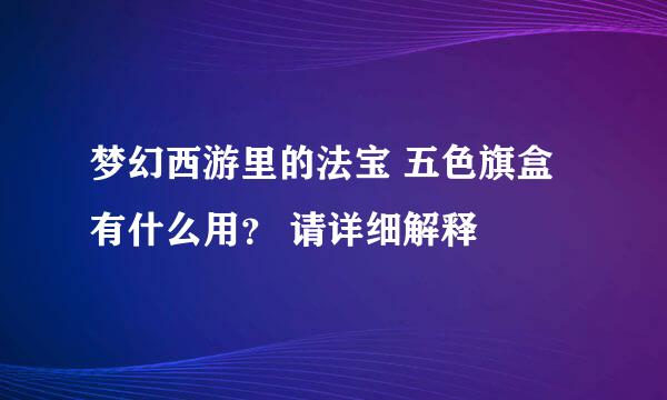 梦幻西游里的法宝 五色旗盒有什么用？ 请详细解释