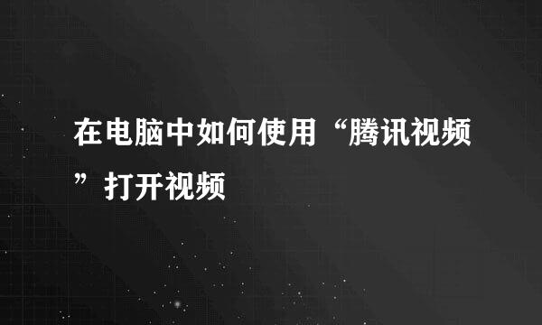 在电脑中如何使用“腾讯视频”打开视频