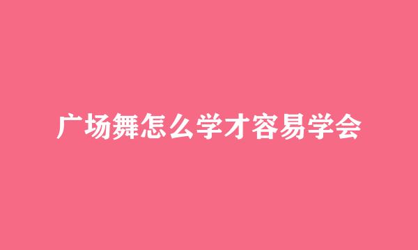 广场舞怎么学才容易学会