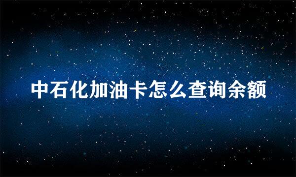 中石化加油卡怎么查询余额