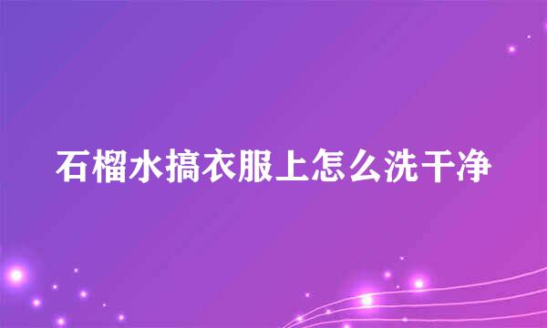 石榴水搞衣服上怎么洗干净