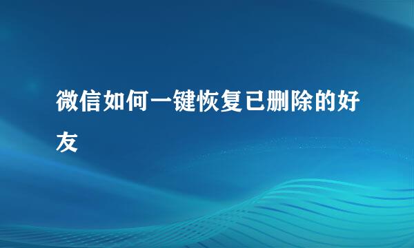 微信如何一键恢复已删除的好友