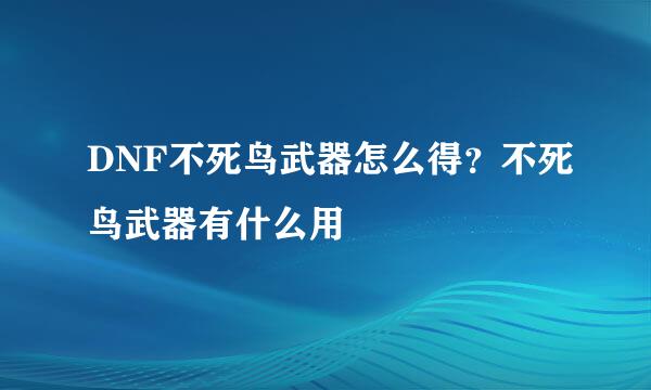 DNF不死鸟武器怎么得？不死鸟武器有什么用