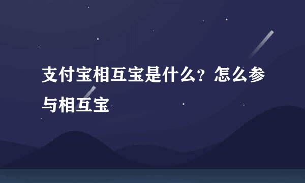 支付宝相互宝是什么？怎么参与相互宝