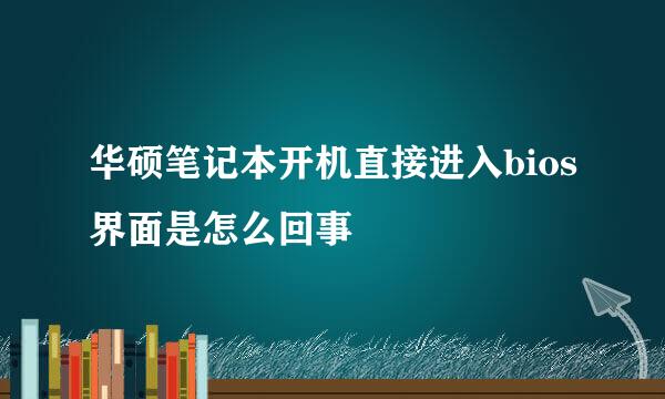 华硕笔记本开机直接进入bios界面是怎么回事