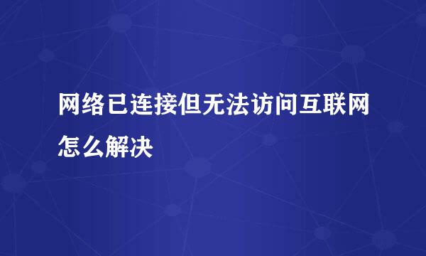 网络已连接但无法访问互联网怎么解决