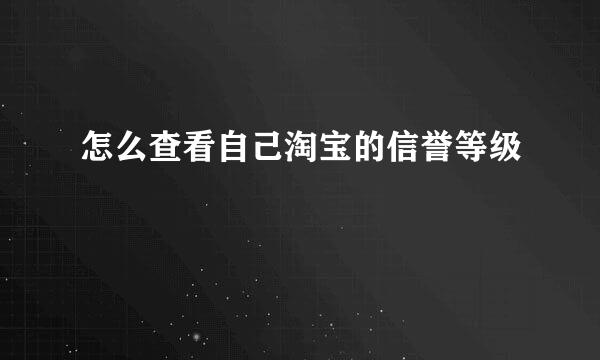 怎么查看自己淘宝的信誉等级