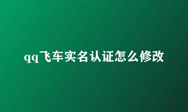 qq飞车实名认证怎么修改