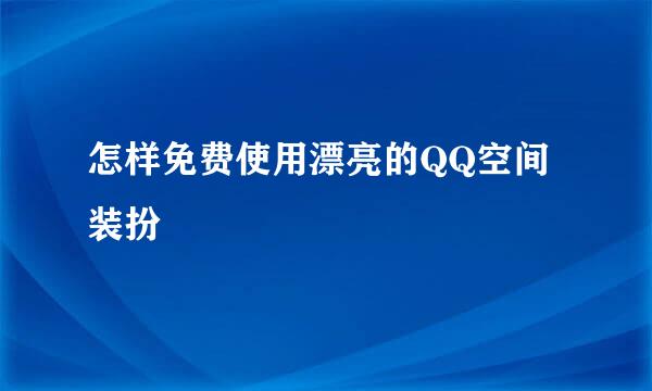 怎样免费使用漂亮的QQ空间装扮