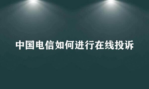 中国电信如何进行在线投诉