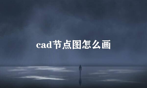 cad节点图怎么画