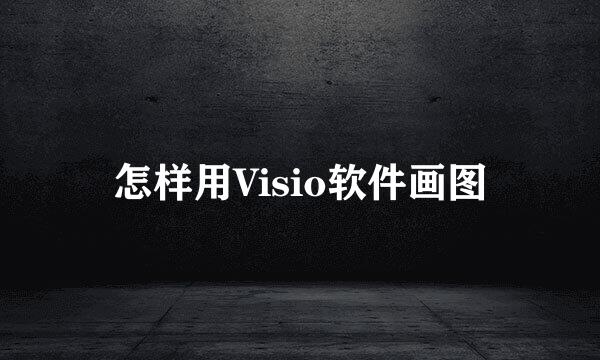 怎样用Visio软件画图