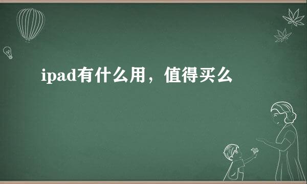 ipad有什么用，值得买么