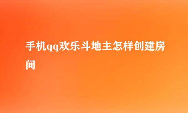 手机qq欢乐斗地主怎样创建房间