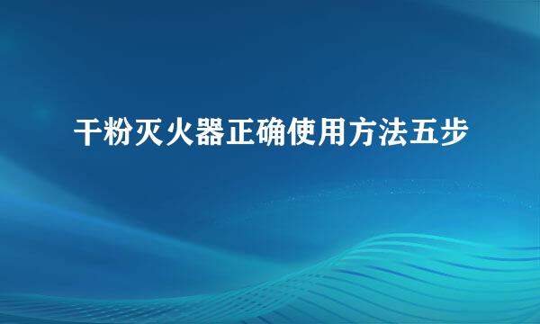 干粉灭火器正确使用方法五步