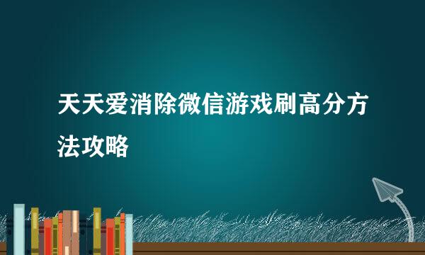 天天爱消除微信游戏刷高分方法攻略