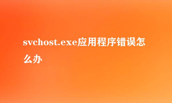 svchost.exe应用程序错误怎么办