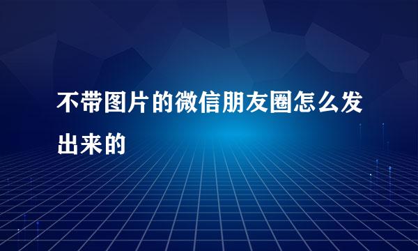 不带图片的微信朋友圈怎么发出来的